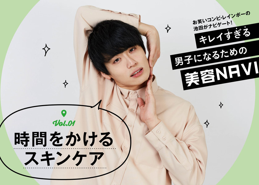 キレイ“すぎる”男子になるための美容NAVI vol.1美容の基本！スキンケア