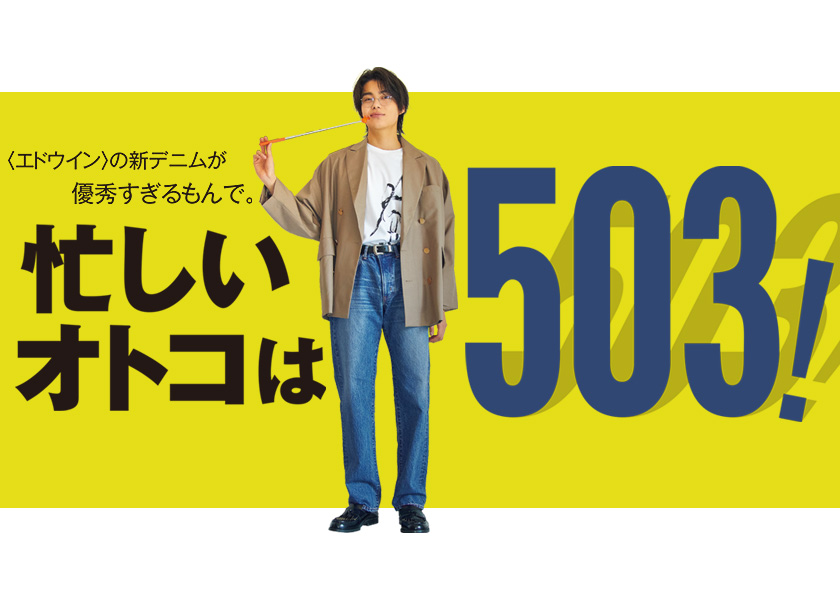 〈エドウイン〉の新デニムが優秀すぎるもんで。忙しいオトコは、503！