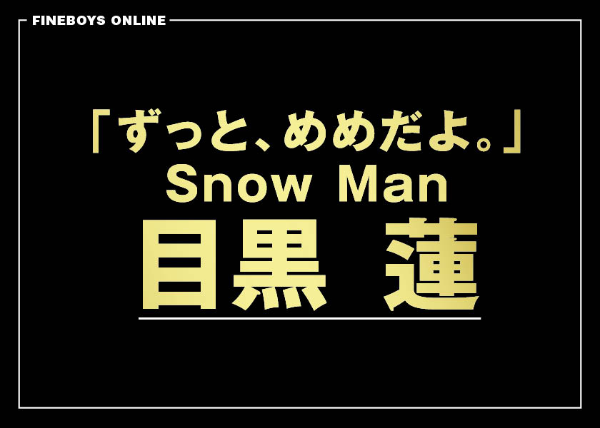 はじまりはいつも目黒 蓮 「ずっと、めめだよ。」