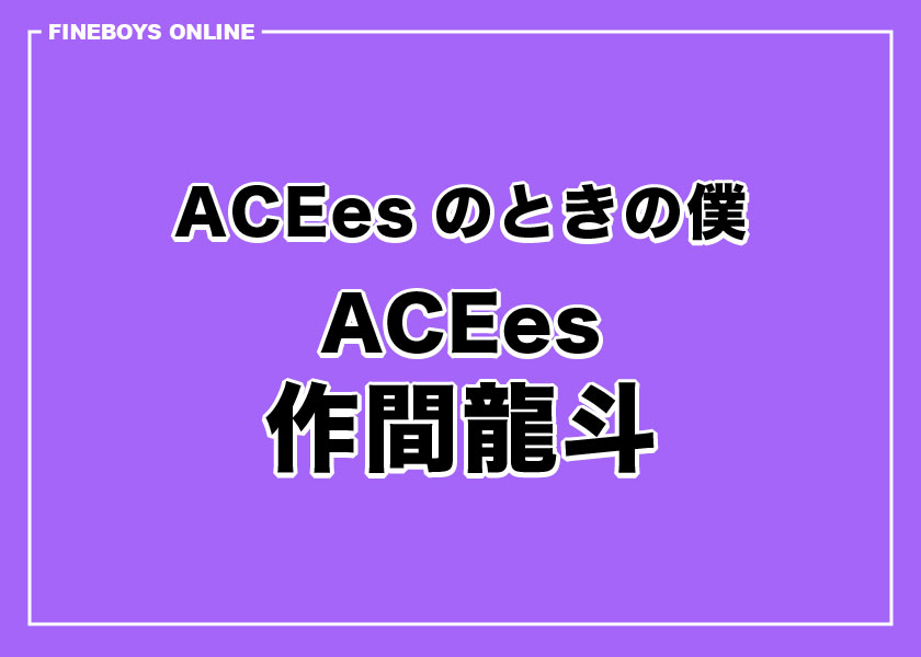 ACEesのときの僕　作間龍斗