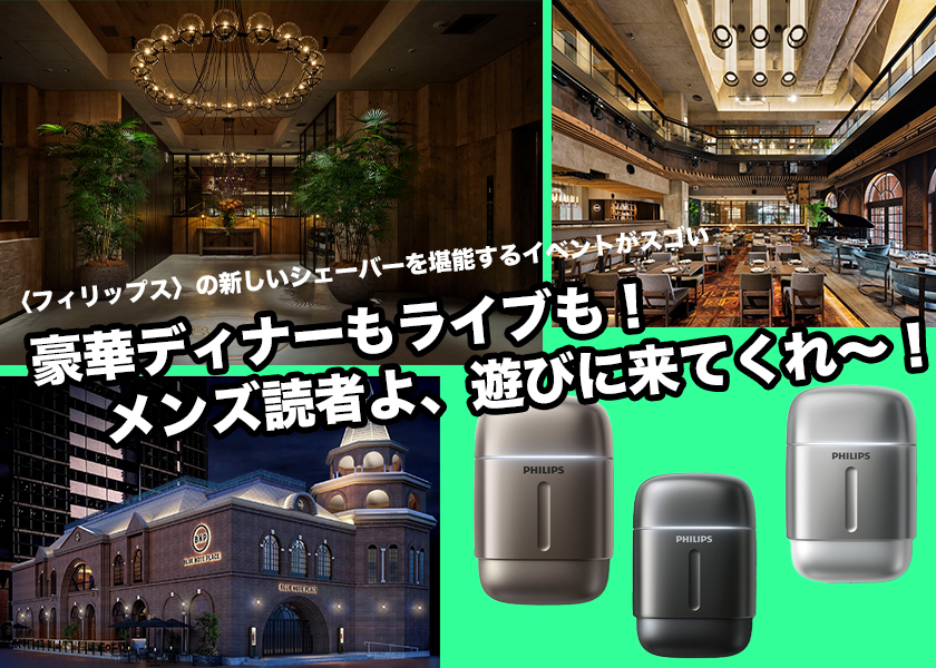 〈フィリップス〉の新しいシェーバーを堪能するイベントがスゴい豪華ディナーもライブも！　メンズ読者よ、遊びに来てくれ〜！