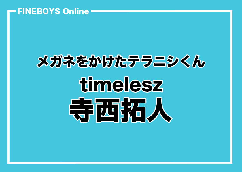 timelesz 寺西拓人】メガネをかけたテラニシくん | インタビュー