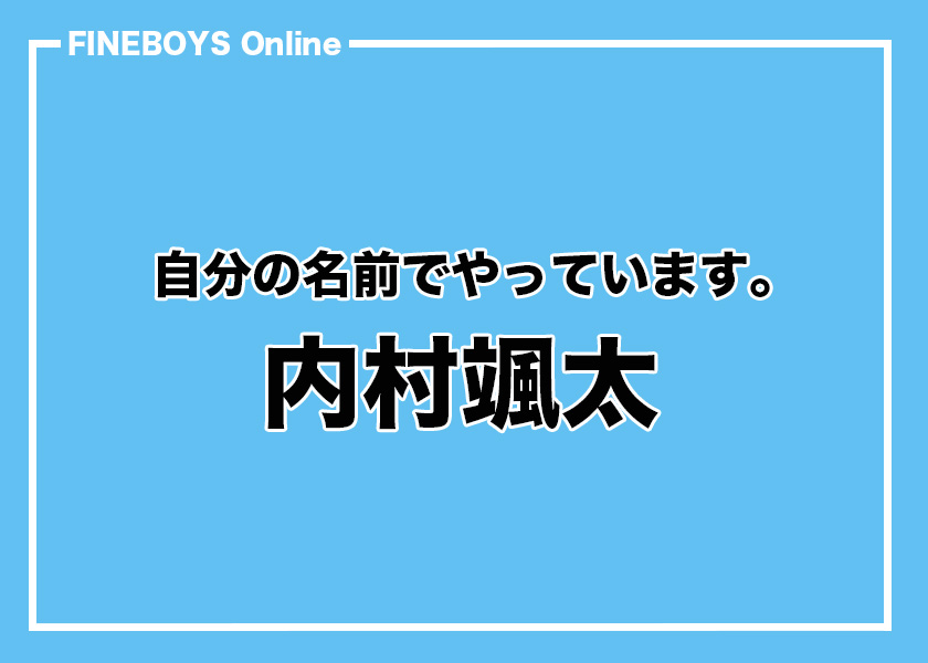 【内村颯太】自分の名前でやっています。