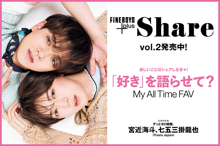 FINEBOYS+plus Share vol.2発売中！楽しいことはシェアしなきゃ！ 「好き」を語らせて？