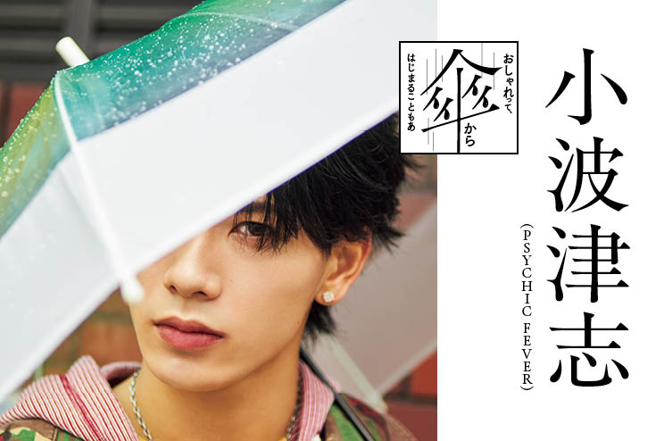 【PSYCHIC FEVER 小波津志】おしゃれって、傘からはじまることもある。