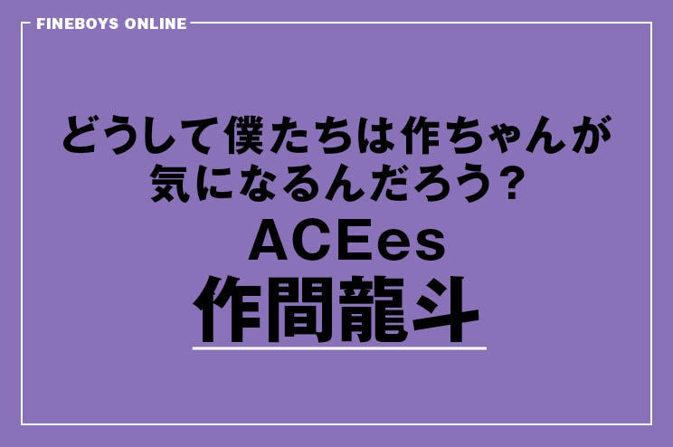 どうして僕たちは作間龍斗が気になるんだろ？
