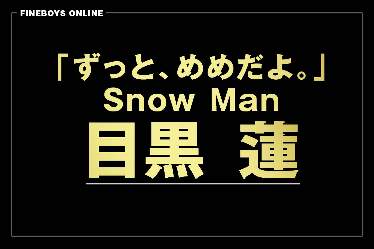はじまりはいつも目黒 蓮 「ずっと、めめだよ