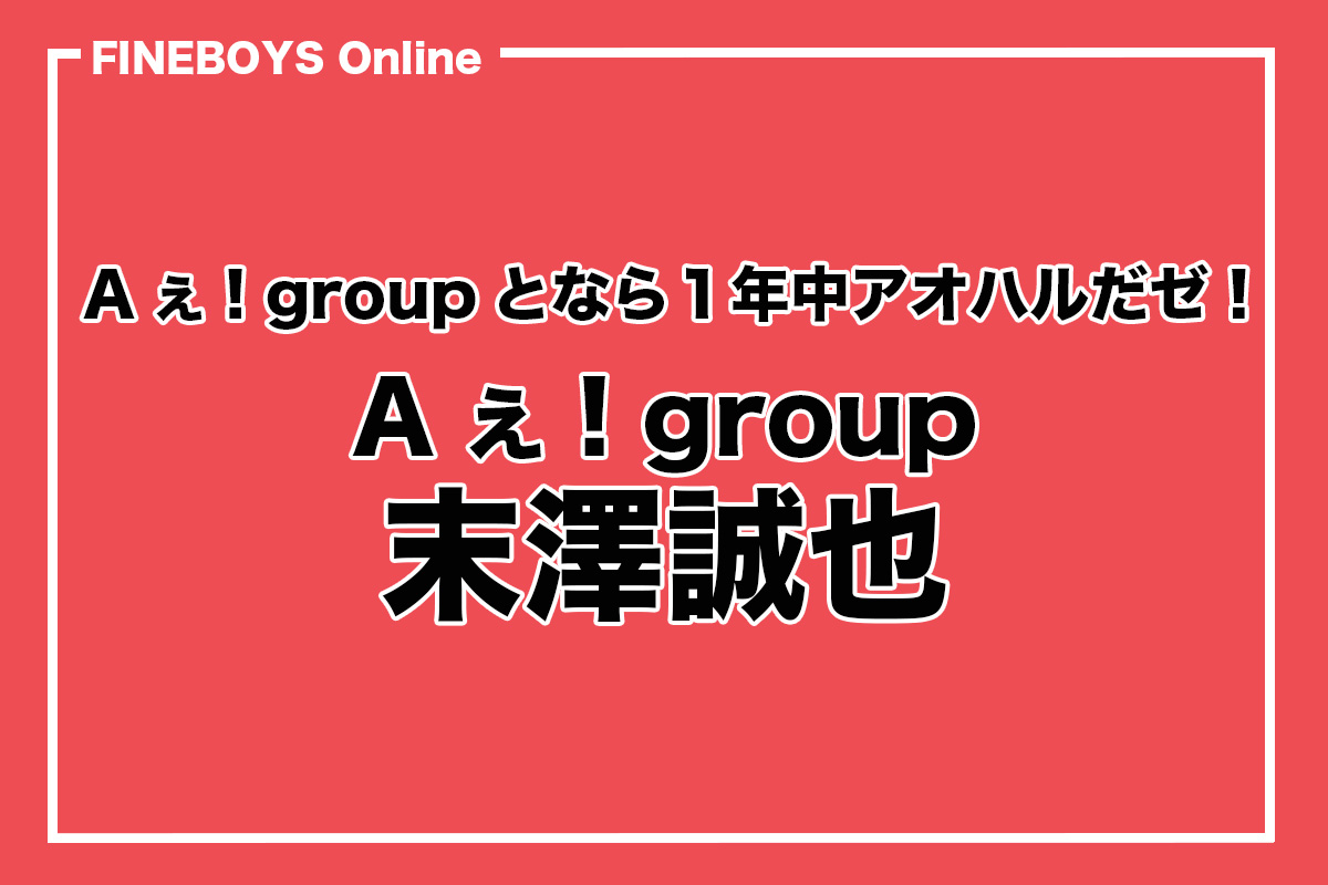 Aぇ! group・末澤誠也】Aぇ! groupとなら1年中アオハルだゼ