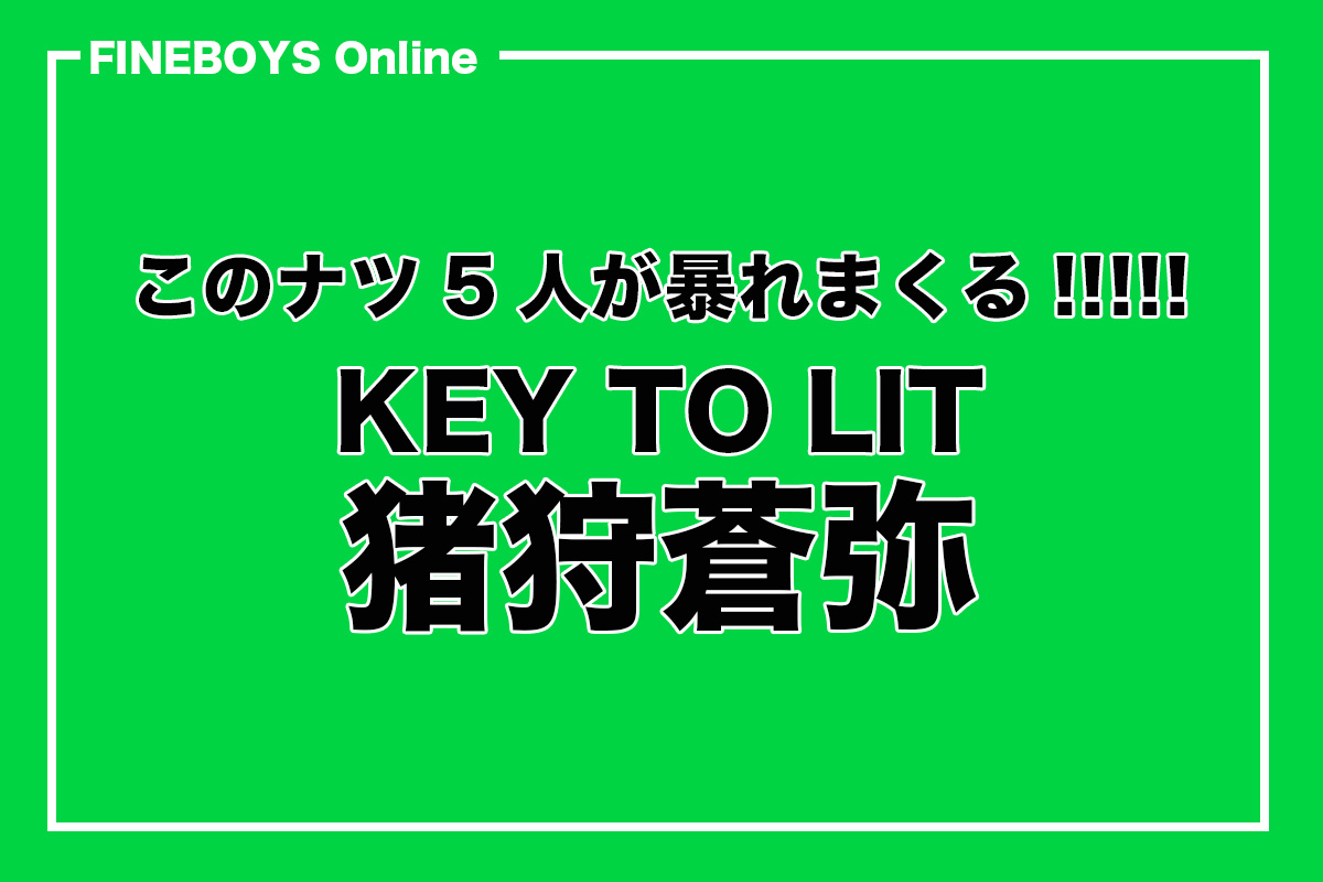 KEY TO LIT 猪狩蒼弥】このナツ5人が暴れまくる（えらいこっちゃ